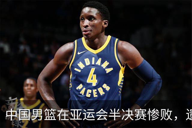 中国男篮在亚运会半决赛惨败，遗憾无缘决赛！
